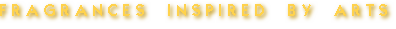 F R A G R A N C E S    I N S P I R E D    B Y    A R T S